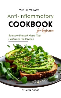 Cover The Ultimate Anti-Inflammatory Cookbook: Science-Backed Meals That Heal from the Kitchen