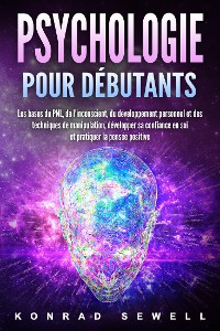 Cover La psychologie pour les débutants: les bases du NLP, de l'inconscient, du développement personnel et des techniques de manipulation, développez votre confiance en vous et pratiquez la pensée positive