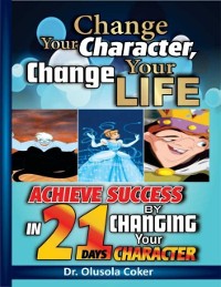 Cover Change Your Character Change Your Life: Achieve Success In 21 Days By Changing Your Character