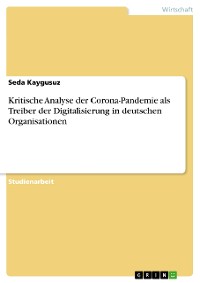 Cover Kritische Analyse der Corona-Pandemie als Treiber der Digitalisierung in deutschen Organisationen
