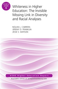 Cover Whiteness in Higher Education: The Invisible Missing Link in Diversity and Racial Analyses: ASHE Higher Education Report, Volume 42, Number 6
