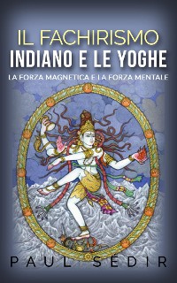Cover Il fachirismo indiano e le yoghe - la forza magnetica e la forza mentale