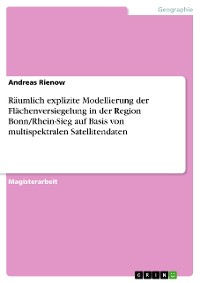 Cover Räumlich explizite Modellierung der Flächenversiegelung in der Region Bonn/Rhein-Sieg auf Basis von multispektralen Satellitendaten