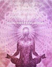 Cover Understanding the Path to Enlightenment, Ascension and Light