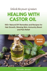 Cover Healing with Castor Oil: 100+ Natural DIY Remedies and Recipes for Hair Growth, Glowing Skin, Immunity Boost and Pain Relief