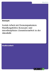 Cover Soziale Arbeit mit Demenzpatienten. Handlungsfelder, Konzepte und interdisziplinäre Zusammenarbeit in der Altenhilfe