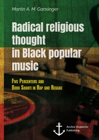 Cover Radical religious thought in Black popular music. Five Percenters and Bobo Shanti in Rap and Reggae