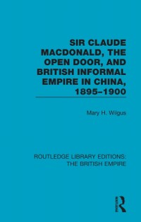 Cover Sir Claude MacDonald, the Open Door, and British Informal Empire in China, 1895-1900