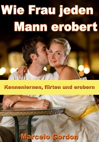 Cover Wie Frau jeden Mann erobert - Kennenlernen, flirten und erobern