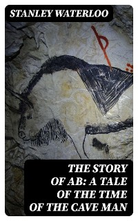 Cover The Story of Ab: A Tale of the Time of the Cave Man
