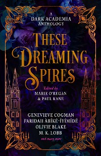 Cover These Dreaming Spires: A Dark Academia Anthology