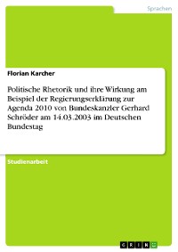 Cover Politische Rhetorik und ihre Wirkung am Beispiel der Regierungserklärung zur Agenda 2010 von Bundeskanzler Gerhard Schröder am 14.03.2003 im Deutschen Bundestag