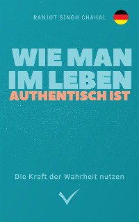 Cover Wie man im Leben authentisch ist: Die Kraft der Wahrheit nutzen