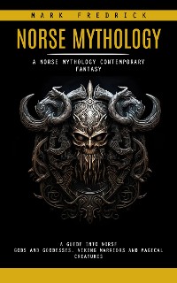 Cover Norse Mythology: A Norse Mythology Contemporary Fantasy (A Guide Into Norse Gods and Goddesses, Viking Warriors and Magical Creatures)