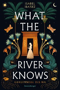 Cover What the River Knows. Geheimnisse des Nil, Band 1 (Knisternde historische Romantasy)