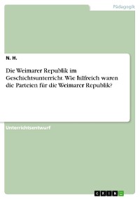 Cover Die Weimarer Republik im Geschichtsunterricht. Wie hilfreich waren die Parteien für die Weimarer Republik?