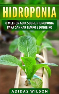 Cover Hidroponia: O Melhor Guia Sobre Hidroponia Para Ganhar Tempo e Dinheiro