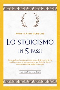 Cover Lo stoicismo in 5 passi: Come applicare la saggezza senza tempo degli stoici nella vita quotidiana moderna per raggiungere una disciplina di ferro, una calma interiore, resilienza e umiltà | incl. una sfida di 28 giorni