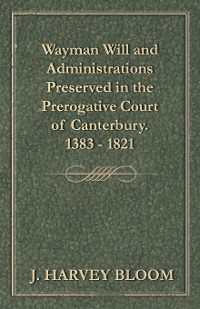 Cover Wayman Will and Administrations Preserved in the Prerogative Court of Canterbury - 1383 - 1821