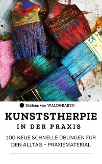 Cover KUNSTSTHERPIE IN DER PRAXIS : 100 NEUE SCHNELLE ÜBUNGEN FÜR DEN ALLTAG – PRAXISMATERIAL