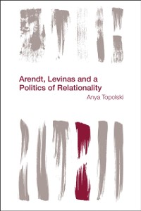 Cover Arendt, Levinas and a Politics of Relationality