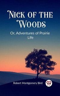 Cover Nick of the Woods Or, Adventures of Prairie Life