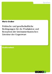 Cover Politische und gesellschaftliche Bedingungen für die Produktion und Rezeption der lateinamerikanischen Literatur der Gegenwart