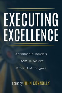 Cover Executing Excellence: Actionable Insights from 10 Savvy Project Managers