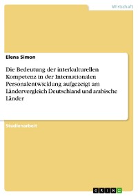 Cover Die Bedeutung der interkulturellen Kompetenz in der Internationalen Personalentwicklung aufgezeigt am Ländervergleich Deutschland und arabische Länder