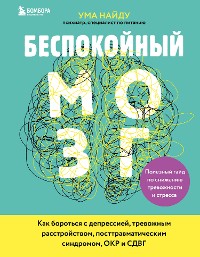 Cover Беспокойный мозг. Полезный гайд по снижению тревожности и стресса. Как бороться с депрессией, тревожным расстройством, посттравматическим синдромом, ОКР и СДВГ