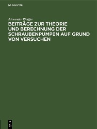 Cover Beiträge zur Theorie und Berechnung der Schraubenpumpen auf Grund von Versuchen