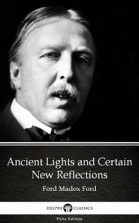 Cover Ancient Lights and Certain New Reflections by Ford Madox Ford - Delphi Classics (Illustrated)