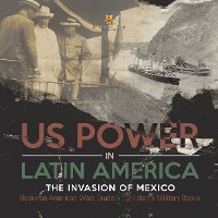 Cover US Power in Latin America : The Invasion of Mexico | Books on American Wars Grade 6 | Children's Military Books