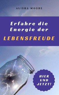 Cover Erfahre die Energie der LEBENSFREUDE: Hier und Jetzt!