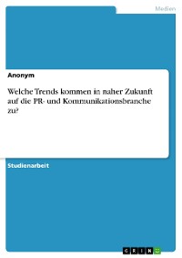 Cover Welche Trends kommen in naher Zukunft auf die PR- und Kommunikationsbranche zu?