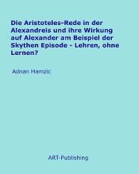 Cover Die Aristoteles-Rede in der Alexandreis und ihre Wirkung auf Alexander am Beispiel der Skythen Episode