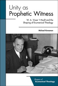 Cover Unity as Prophetic Witness: W. A. Visser 't Hooft and the Shaping of Ecumenical Theology