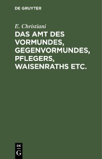 Cover Das Amt des Vormundes, Gegenvormundes, Pflegers, Waisenraths etc.