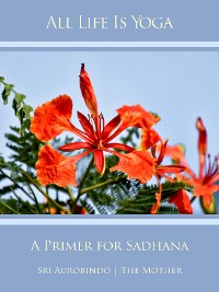 Cover All Life Is Yoga: A Primer for Sadhana