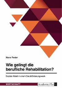 Cover Wie gelingt die berufliche Rehabilitation? Soziale Arbeit in einem Berufsförderungswerk