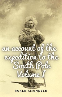 Cover An account of the expedition to the South Pole. Volume I.