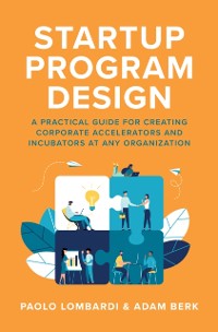Cover Startup Program Design: A Practical Guide for Creating Accelerators and Incubators at Any Organization
