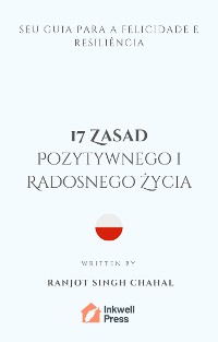 Cover 17 Zasad Pozytywnego i Radosnego Życia: Twój Przewodnik po Szczęściu i Odporności