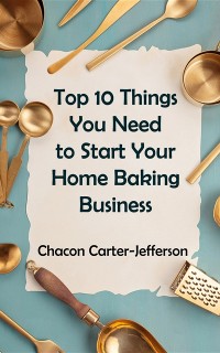 Cover Top 10 Things You Need to Start Your Home Baking Business
