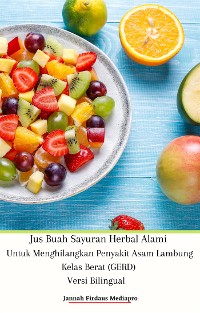 Cover Jus Buah Sayuran Herbal Alami Untuk Menghilangkan Penyakit Asam Lambung Kelas Berat (GERD) Versi Bilingual
