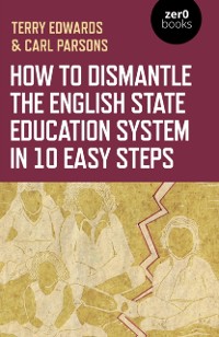 Cover How to Dismantle the English State Education System in 10 Easy Steps