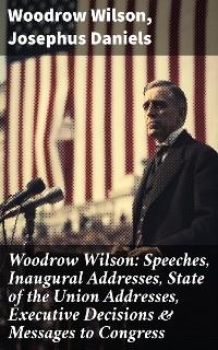 Cover Woodrow Wilson: Speeches, Inaugural Addresses, State of the Union Addresses, Executive Decisions & Messages to Congress