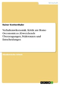 Cover Verhaltensökonomik. Kritik am Homo Oeconomicus. Abweichende Überzeugungen, Präferenzen und Entscheidungen