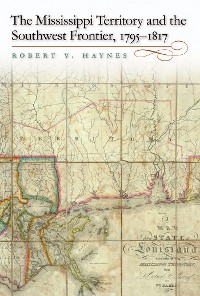 Cover The Mississippi Territory and the Southwest Frontier, 1795-1817