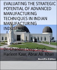 Cover EVALUATING THE STRATEGIC POTENTIAL OF ADVANCED MANUFACTURING TECHNIQUES IN INDIAN MANUFACTURING INDUSTRIES